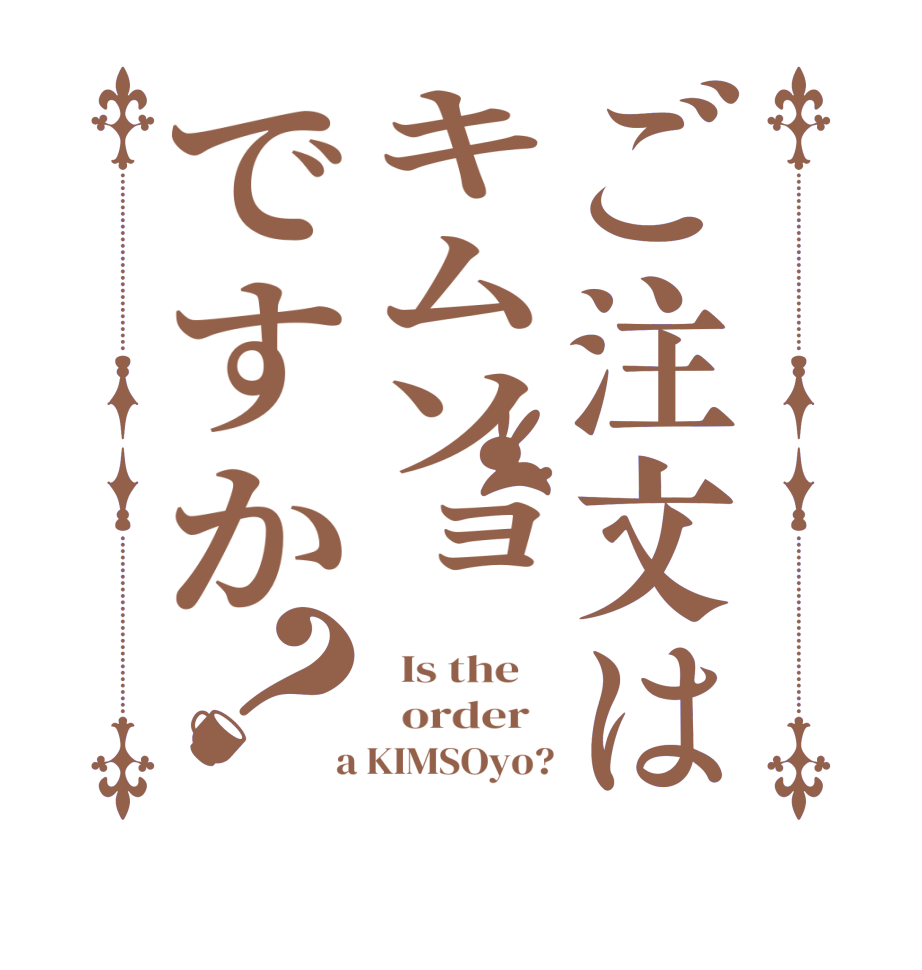 ご注文はキムソョですか？  Is the      order    a KIMSOyo?