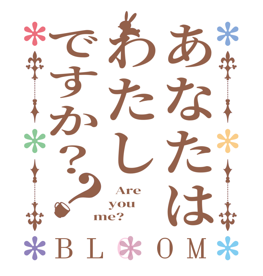あなたはわたしですか？？BLOOM   Are    you me?  