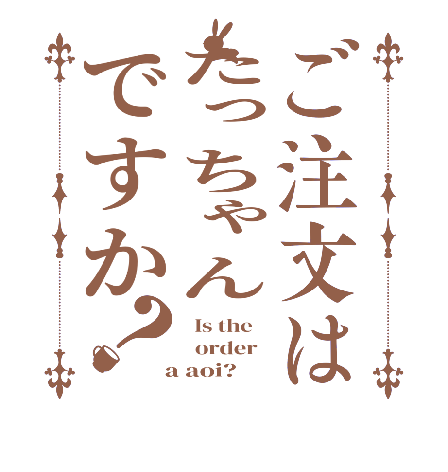 ご注文はたっちゃんですか？  Is the      order    a aoi?