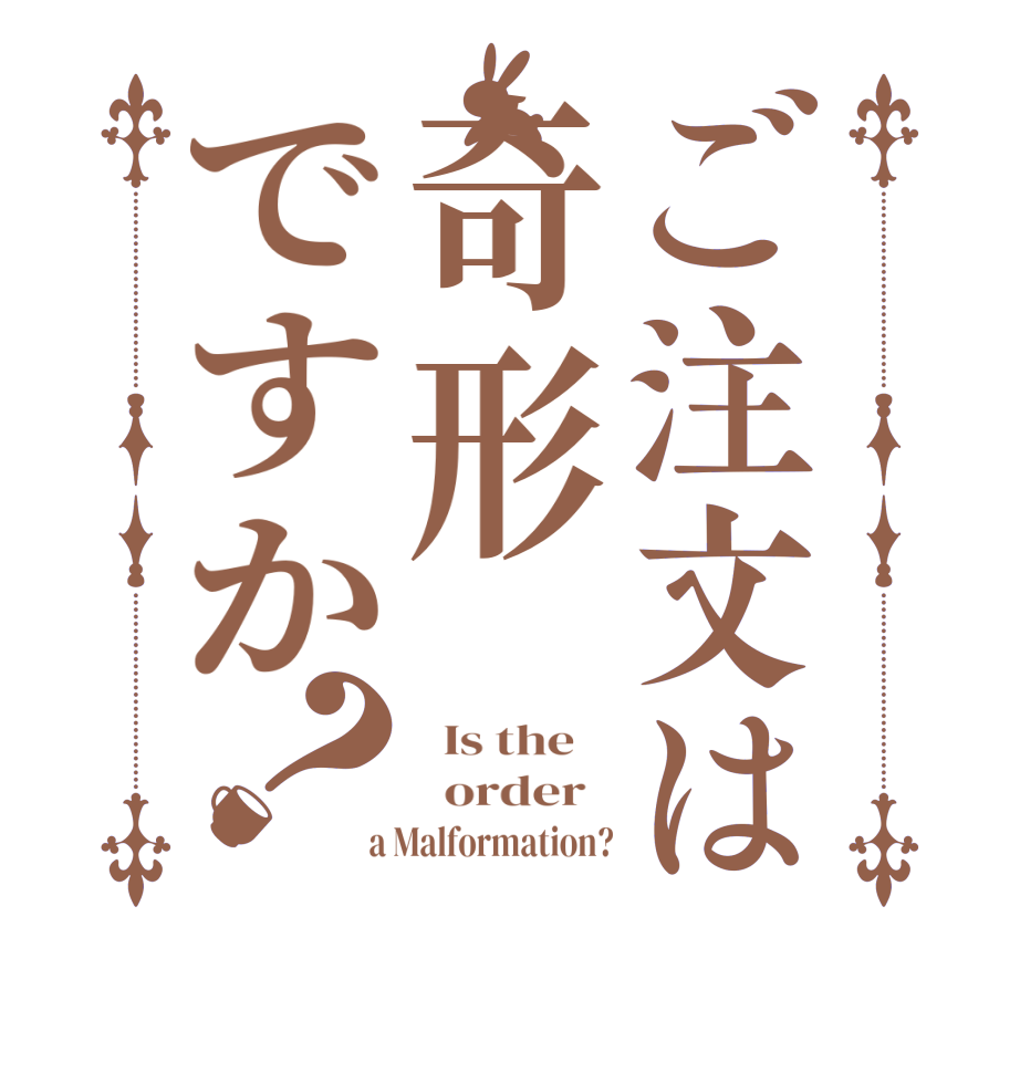 ご注文は奇形ですか？  Is the      order    a Malformation?