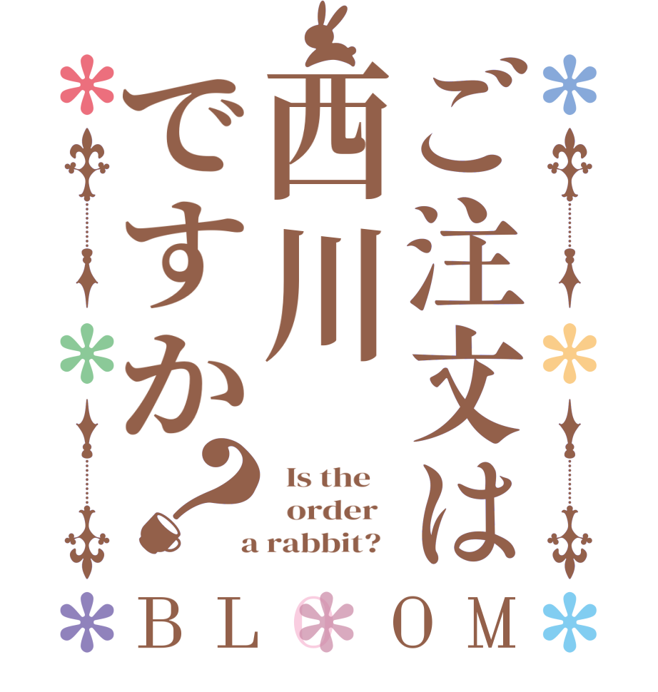 ご注文は西川ですか？BLOOM   Is the      order    a rabbit?  