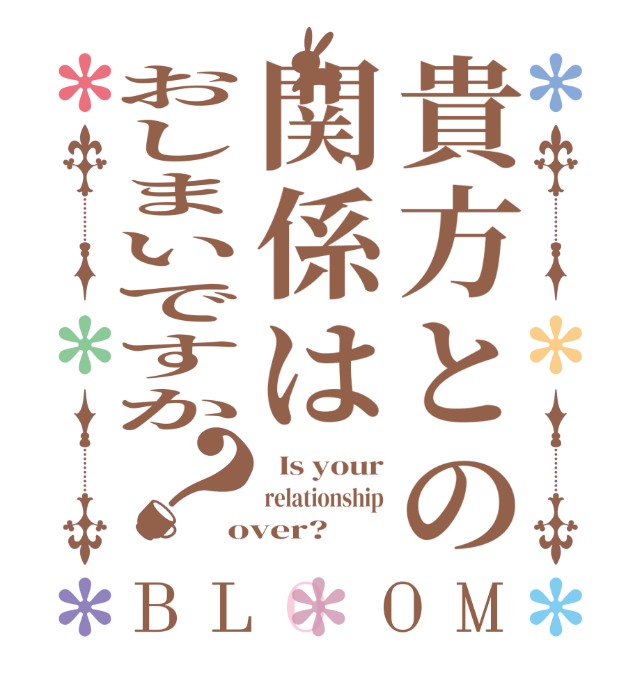 貴方との関係はおしまいですか？BLOOM   Is your relationship over?