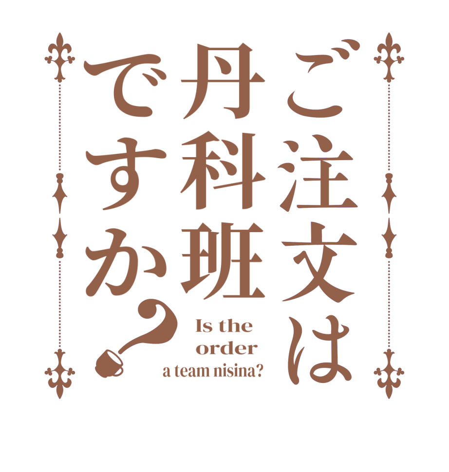 ご注文は丹科班ですか？  Is the      order    a team nisina?  