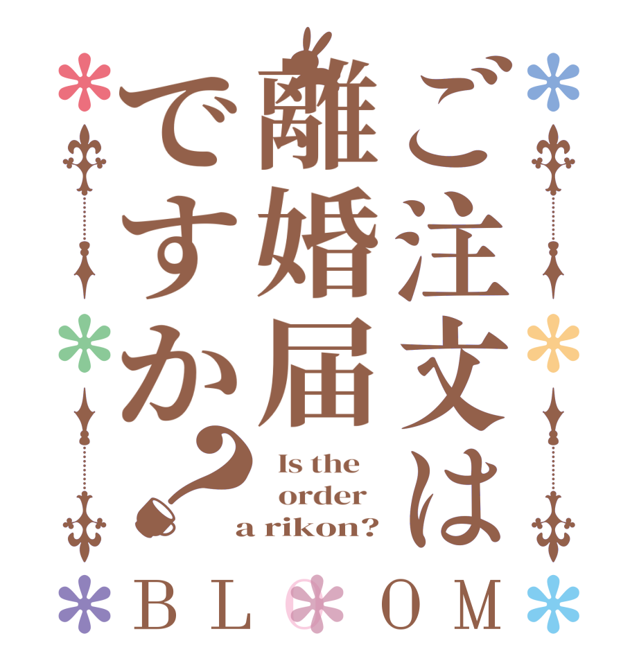 ご注文は離婚届ですか？BLOOM   Is the      order    a rikon?