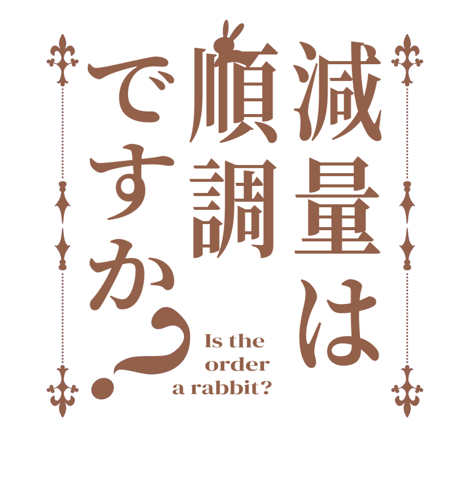 減量は順調ですか？  Is the      order    a rabbit?  