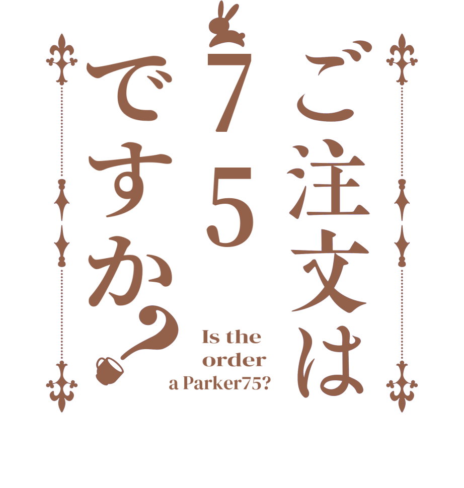 ご注文は75ですか？  Is the      order    a Parker75?  