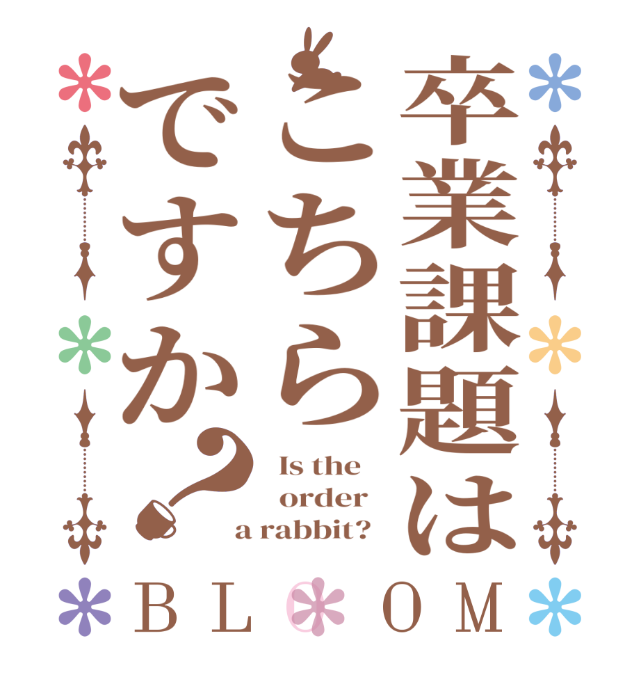 卒業課題はこちらですか？BLOOM   Is the      order    a rabbit?  
