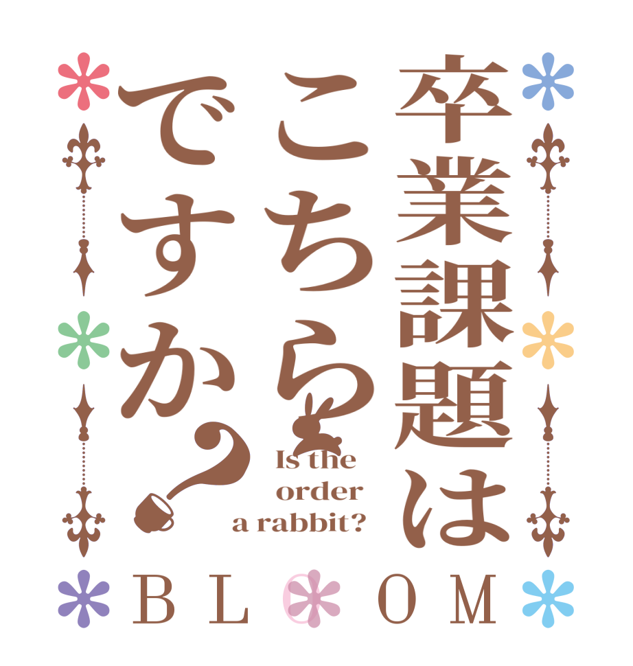 卒業課題はこちらですか？BLOOM   Is the      order    a rabbit?  