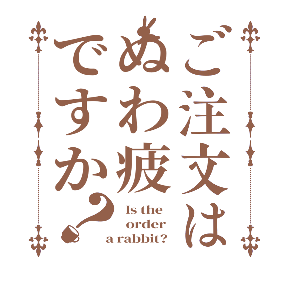ご注文はぬわ疲ですか？  Is the      order    a rabbit?  