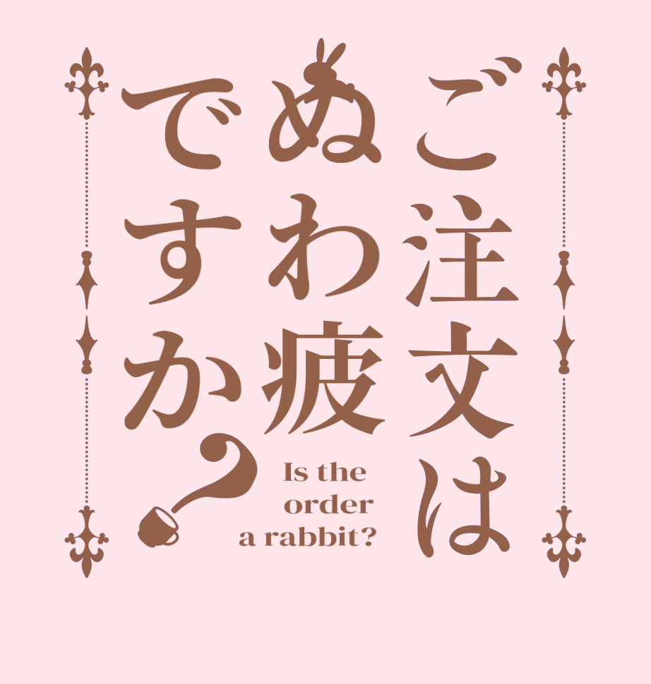 ご注文はぬわ疲ですか？  Is the      order    a rabbit?  