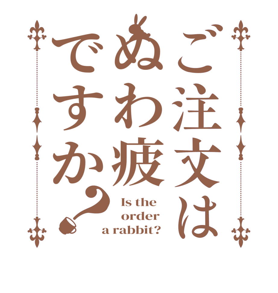 ご注文はぬわ疲ですか？  Is the      order    a rabbit?  