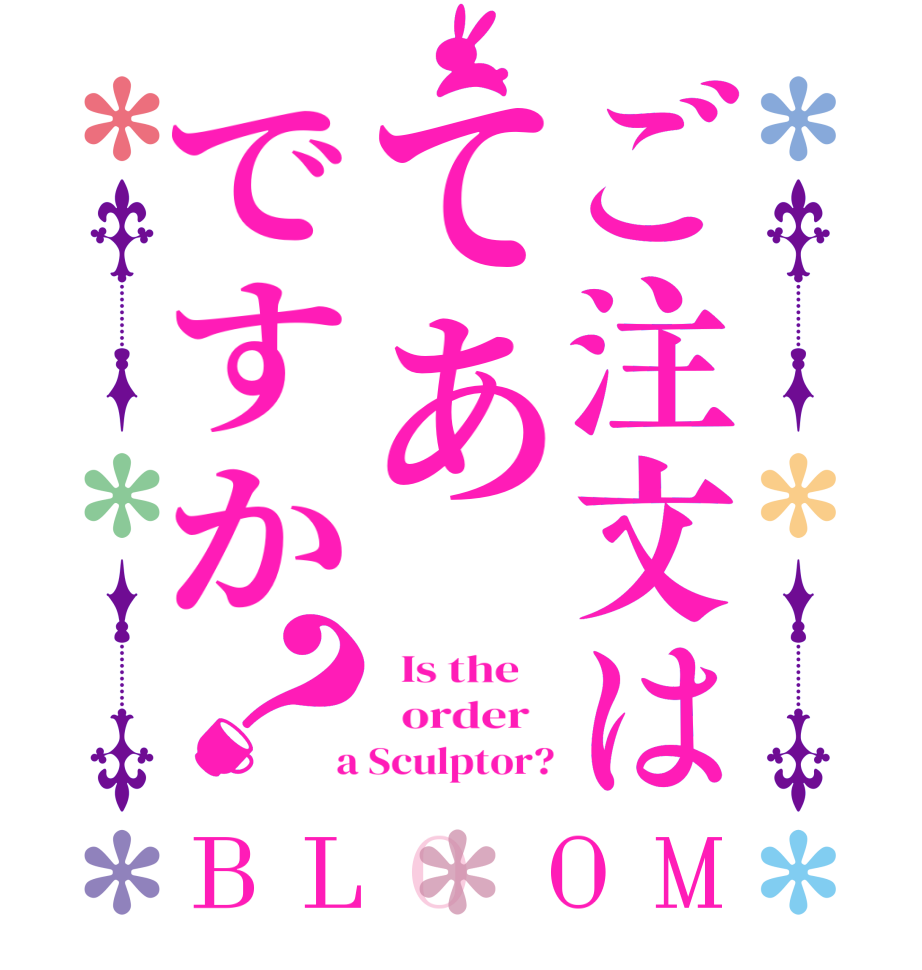 ご注文はてあですか？BLOOM   Is the      order    a Sculptor?