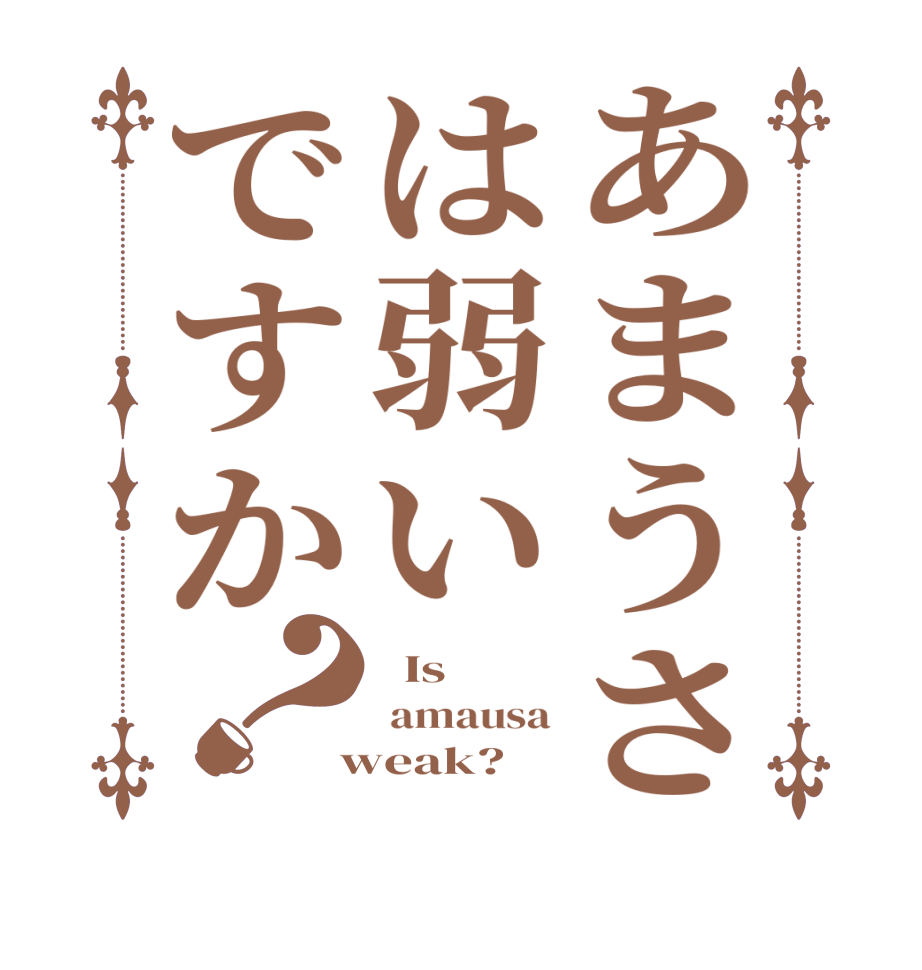 あまうさは弱いですか？  Is   amausa  weak? 