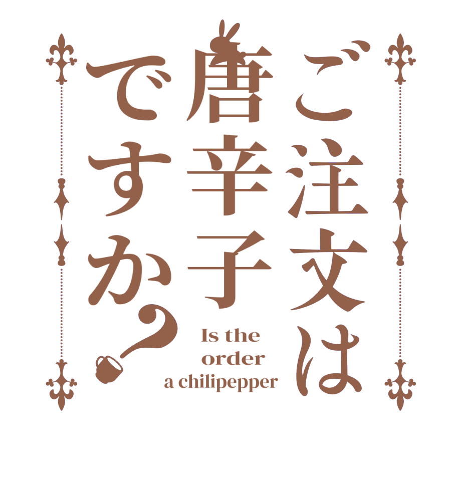 ご注文は唐辛子ですか？  Is the      order   a chilipepper