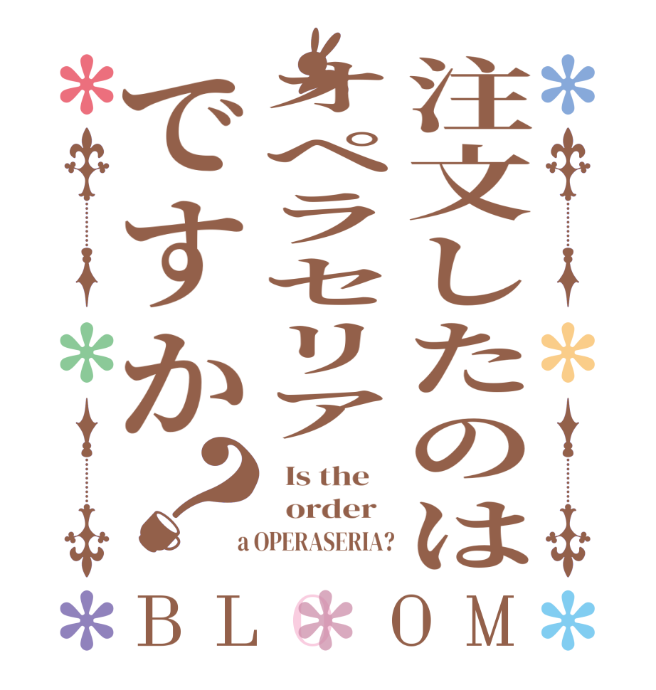 注文したのはオペラセリアですか？BLOOM   Is the      order    a OPERASERIA?