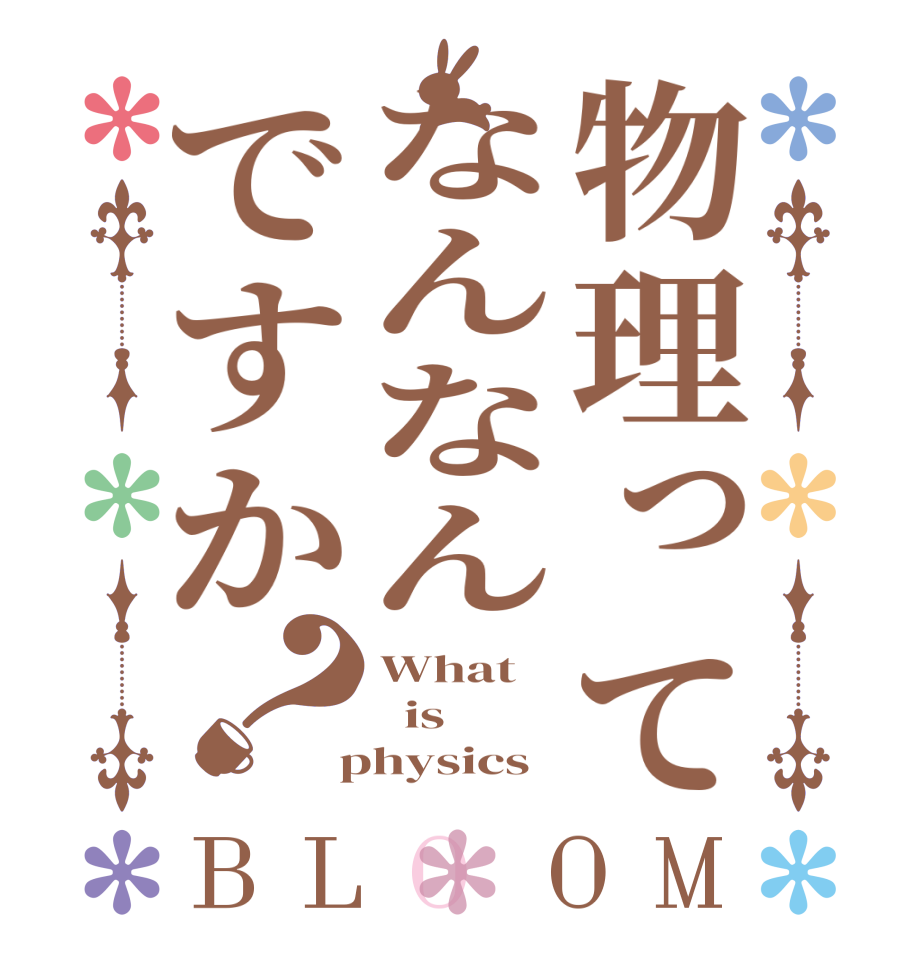 物理ってなんなんですか？BLOOM What   is  physics