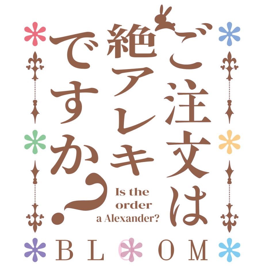 ご注文は絶アレキですか？BLOOM   Is the      order    a Alexander?