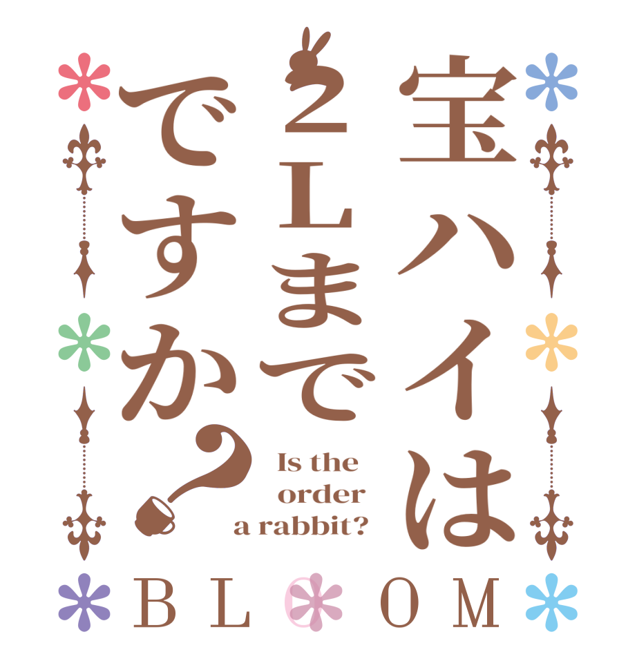 宝ハイは2Lまでですか？BLOOM   Is the      order    a rabbit?  