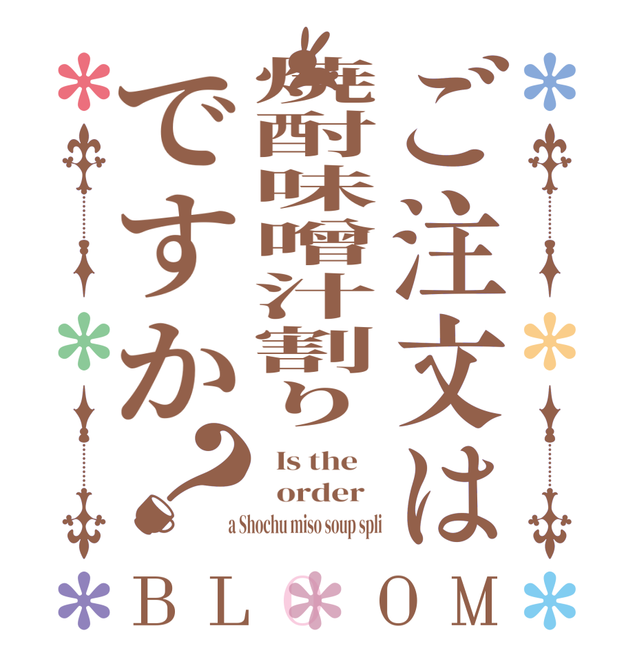 ご注文は焼酎味噌汁割りですか？BLOOM   Is the      order    a Shochu miso soup spli