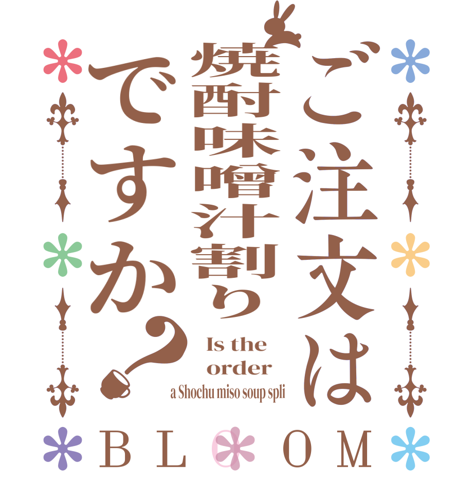 ご注文は焼酎味噌汁割りですか？BLOOM   Is the      order    a Shochu miso soup spli