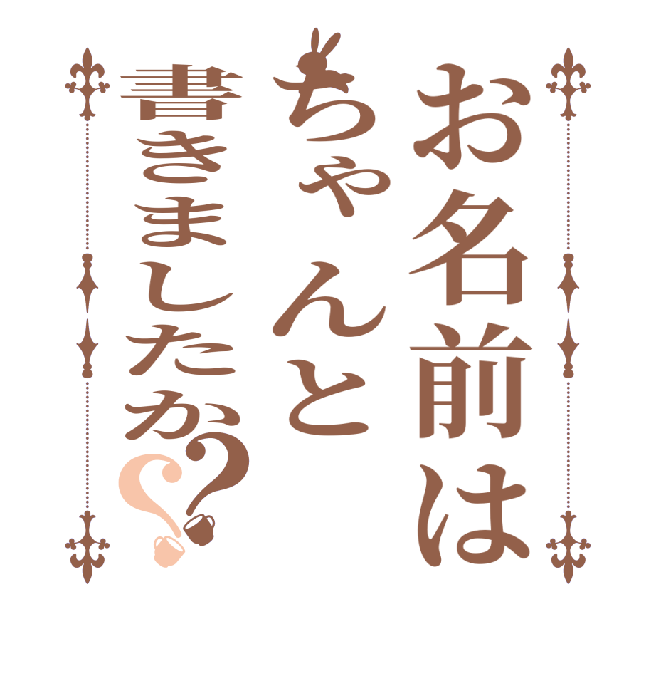 お名前はちゃんと書きましたか？？   