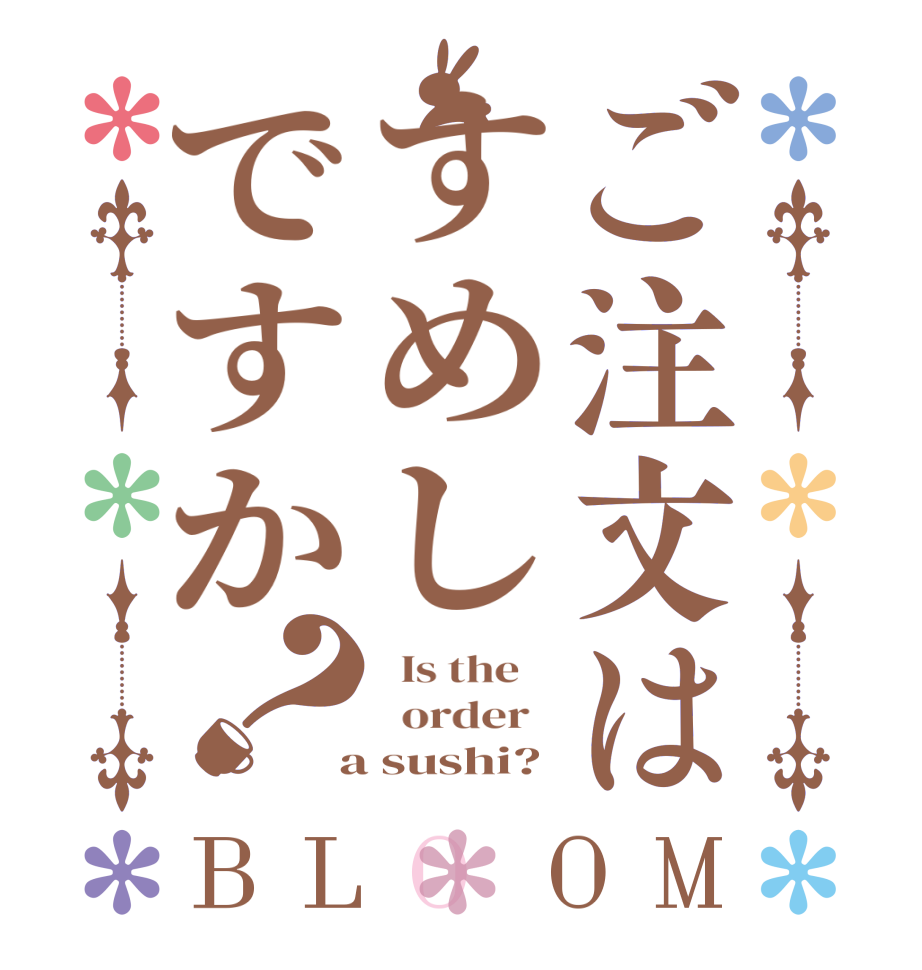 ご注文はすめしですか？BLOOM   Is the      order    a sushi?
