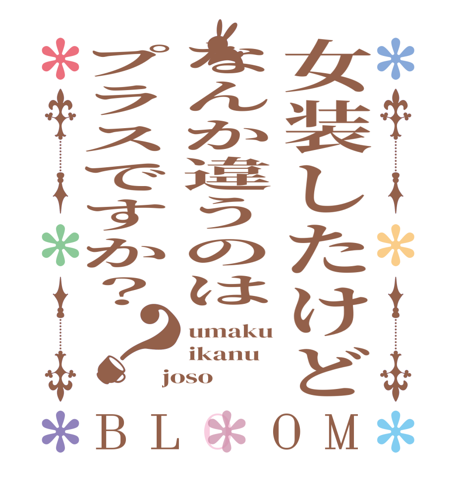 女装したけどなんか違うのはプラスですか？？BLOOM umaku ikanu joso
