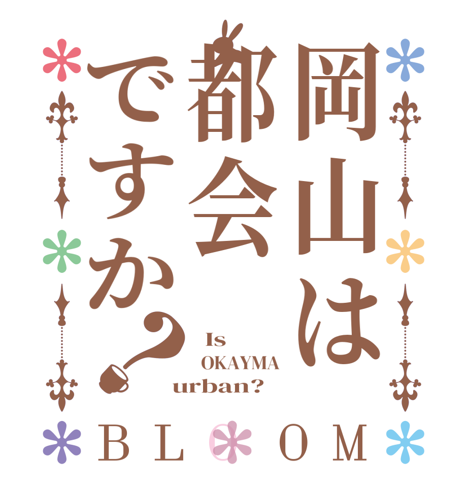岡山は都会ですか？BLOOM   Is    OKAYMA  urban?