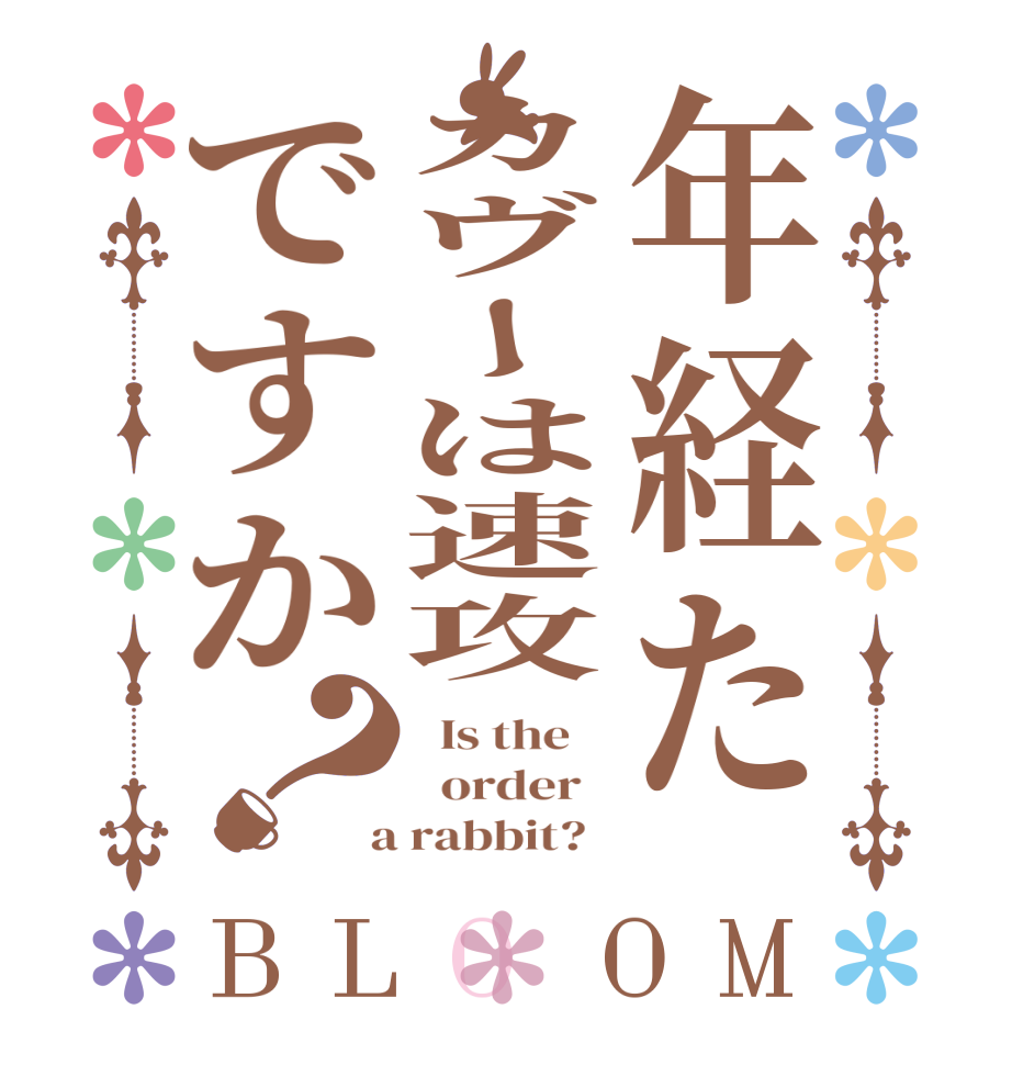 年経たカヴーは速攻ですか？BLOOM   Is the      order    a rabbit?  
