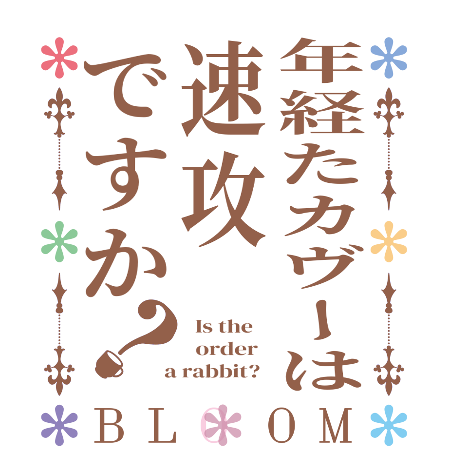 年経たカヴーは速攻ですか？BLOOM   Is the      order    a rabbit?  