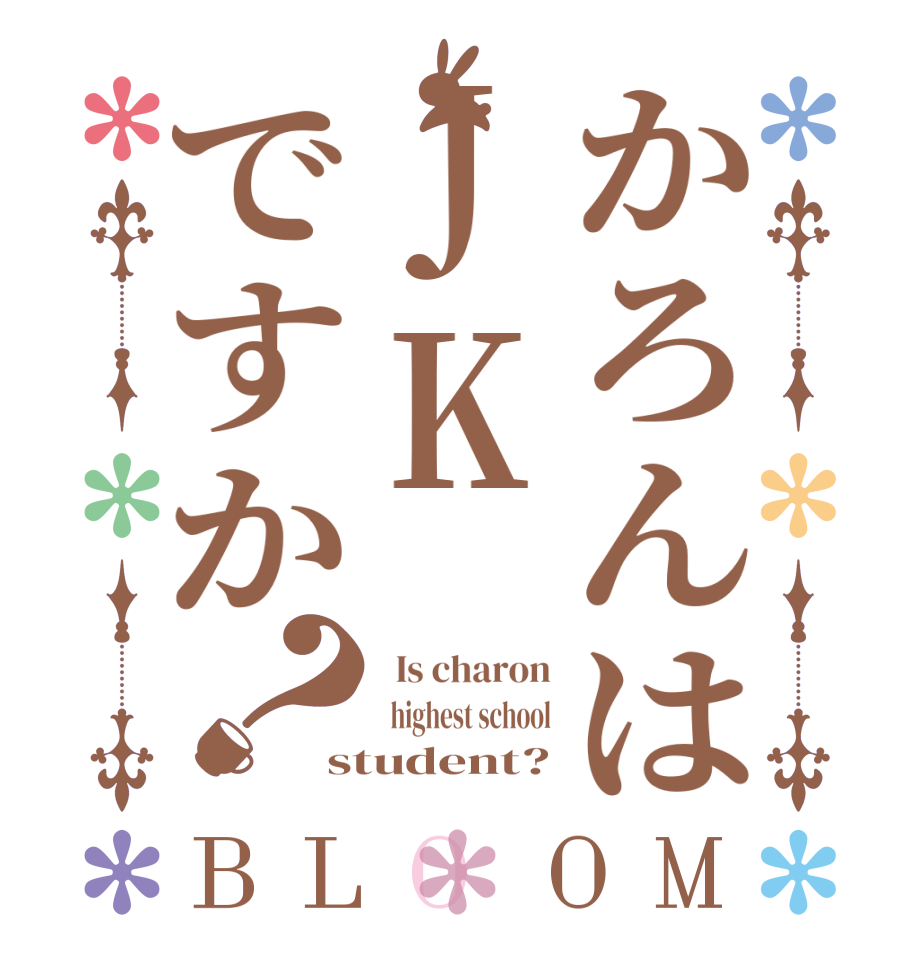 かろんはJKですか？BLOOM   Is charon   highest school student?