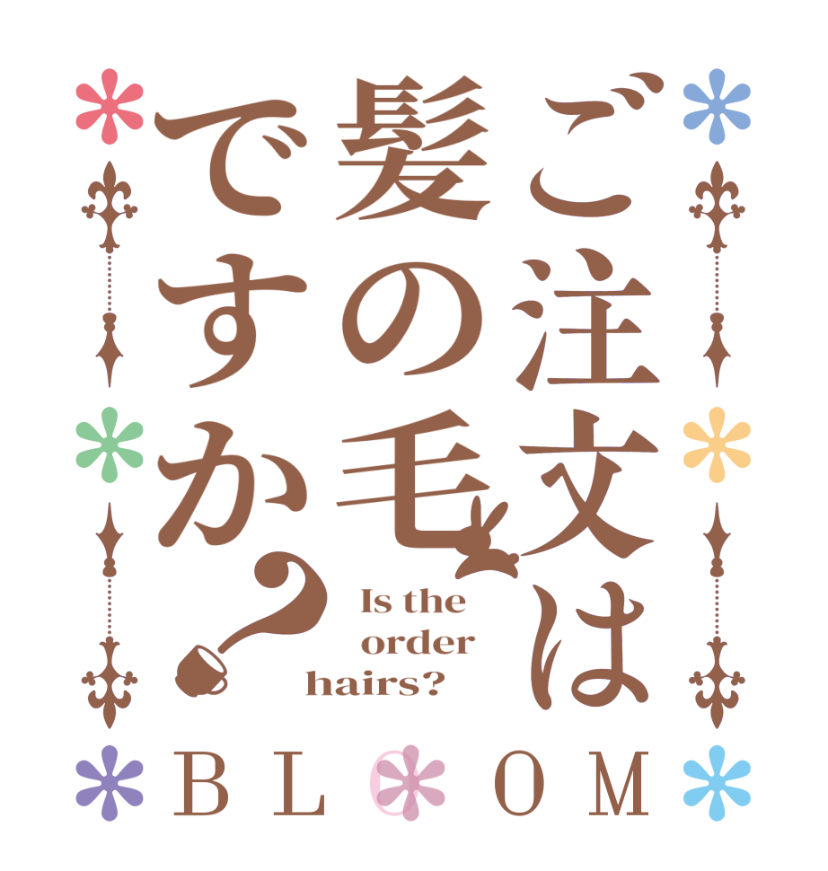 ご注文は髪の毛ですか？BLOOM   Is the      order    hairs?  