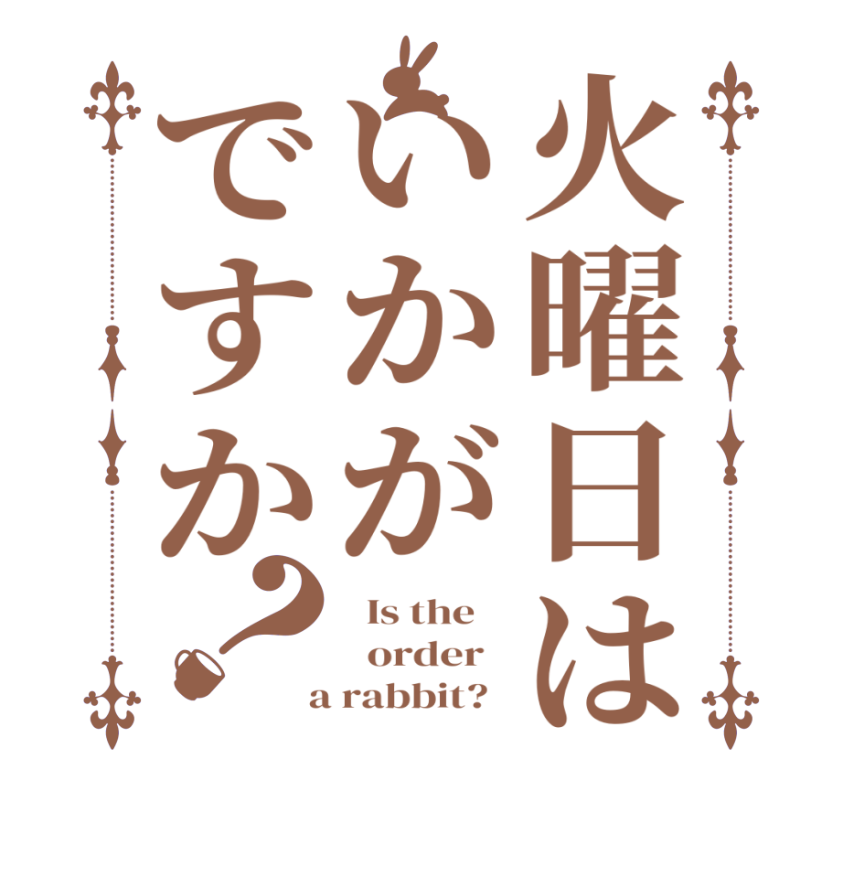 火曜日はいかがですか？  Is the      order    a rabbit?  