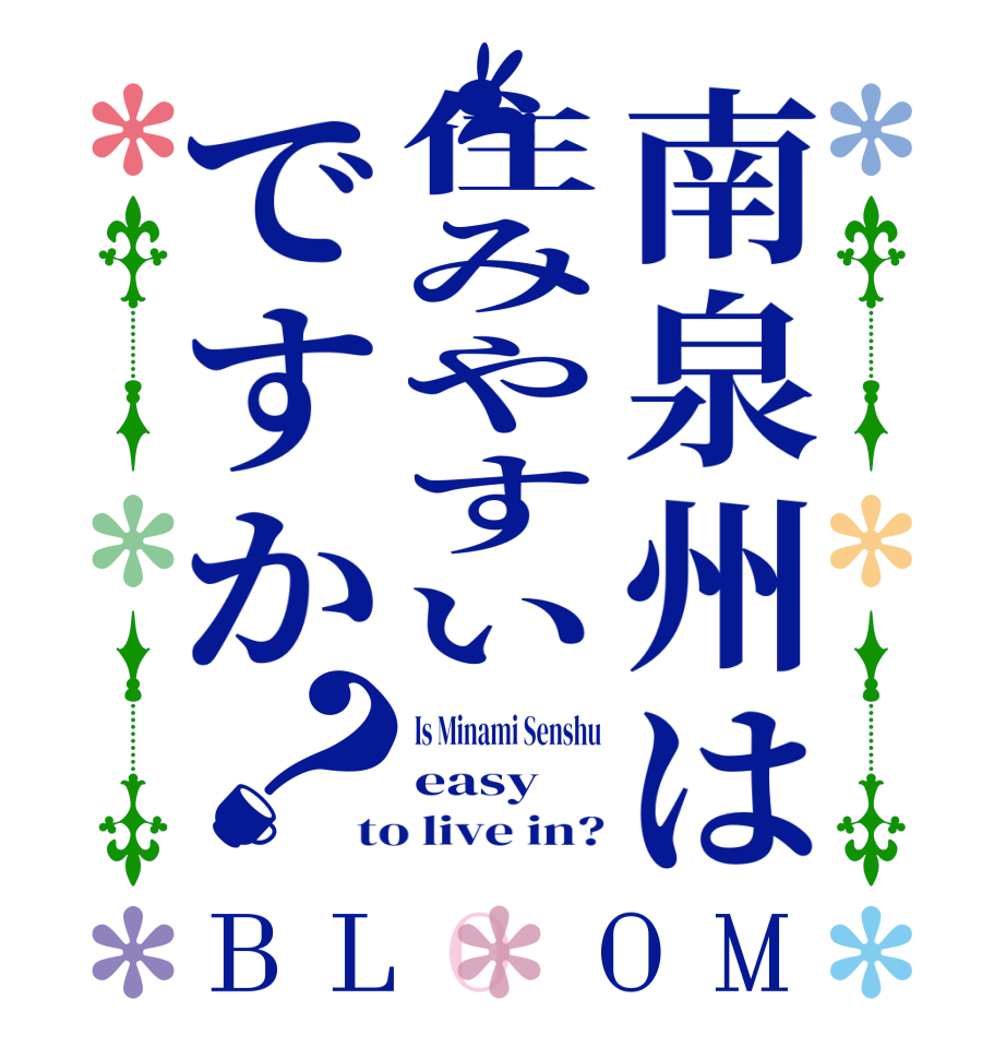 南泉州は住みやすいですか？BLOOM Is Minami Senshu easy to live in?