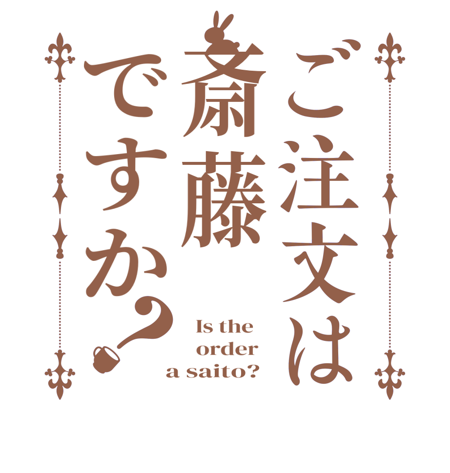 ご注文は斎藤ですか？  Is the      order    a saito? 