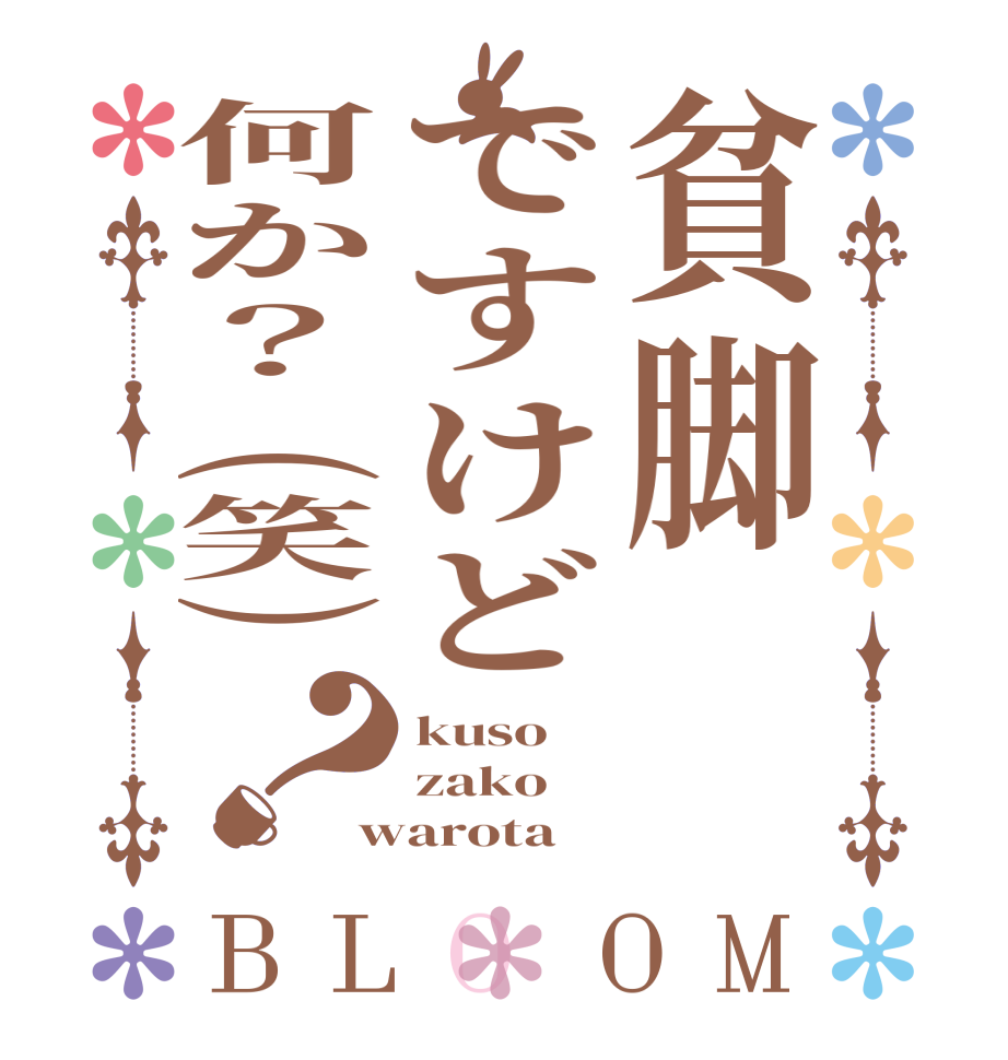 貧脚ですけど何か？(笑)？BLOOM kuso zako warota