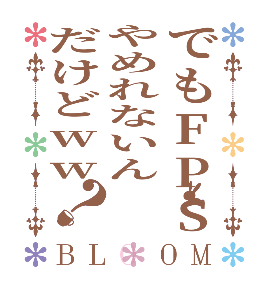 でもFPSやめれないんだけどww？BLOOM   