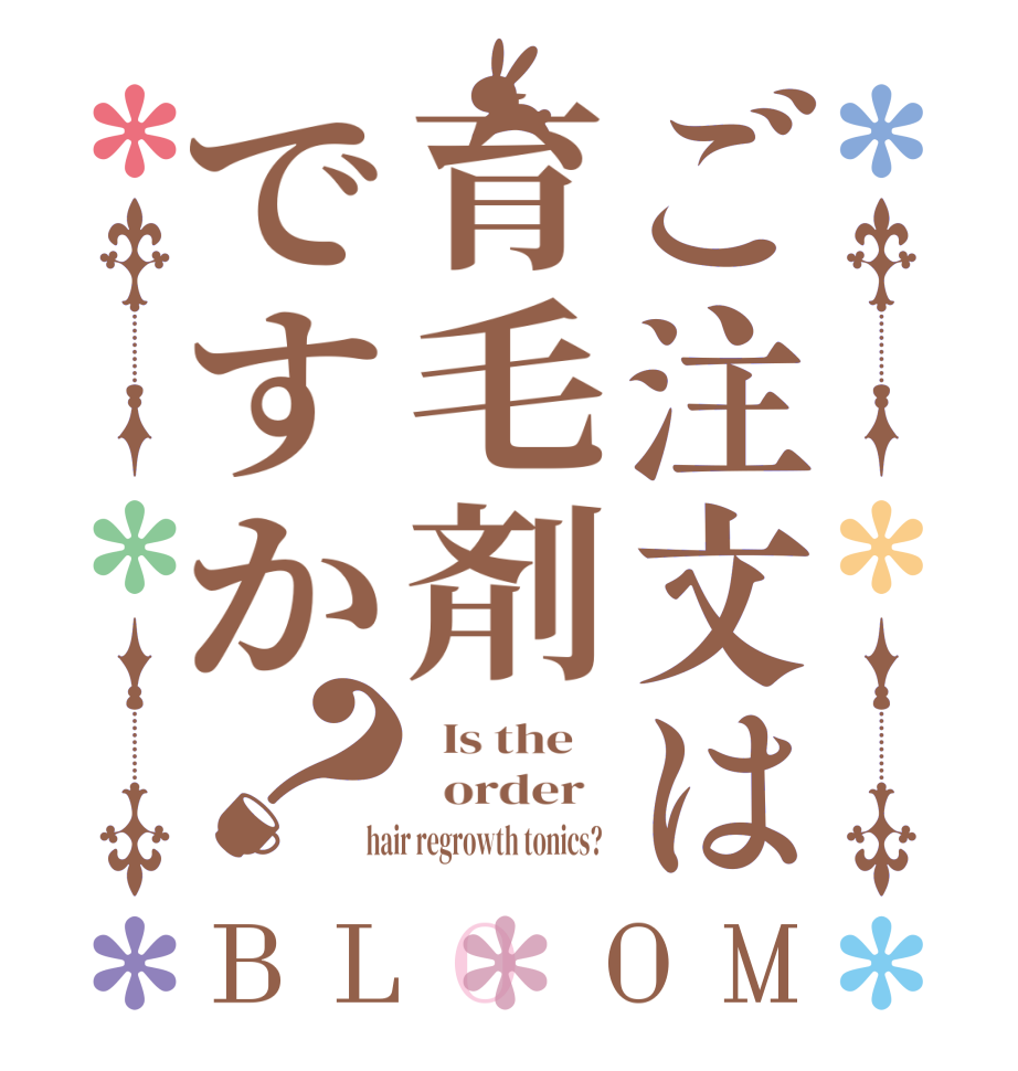 ご注文は育毛剤ですか？BLOOM   Is the      order    hair regrowth tonics?  