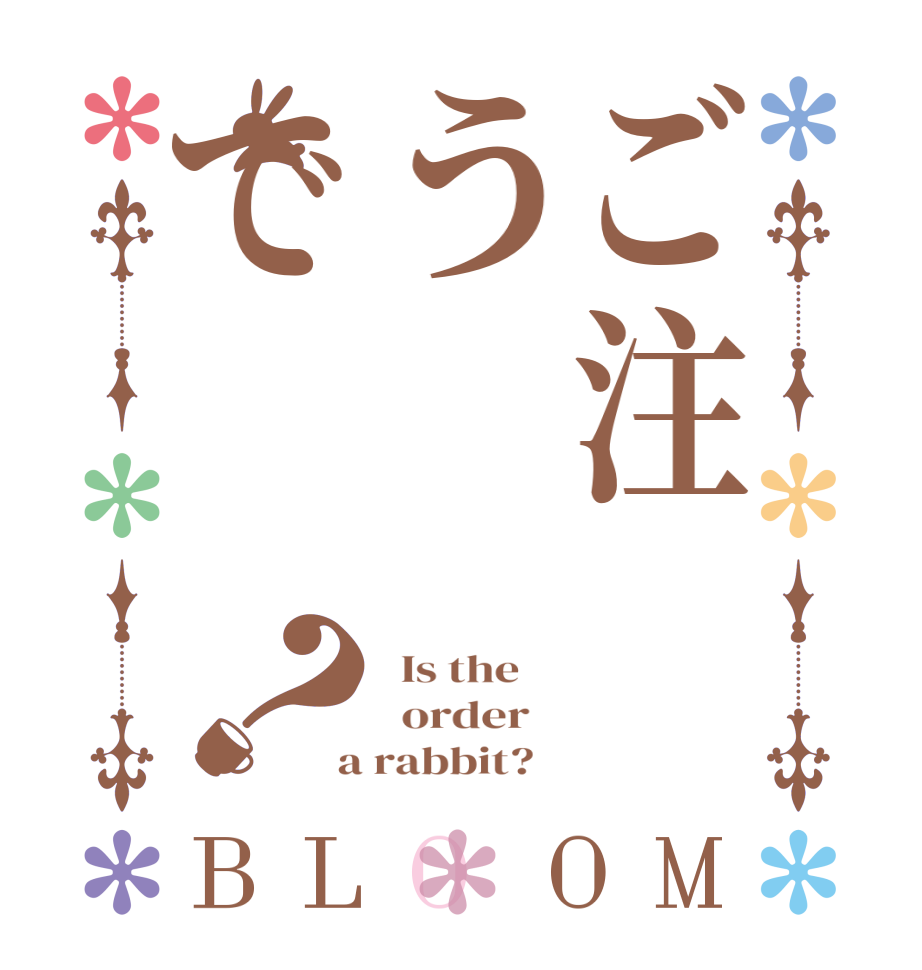 ご注うで？BLOOM   Is the      order    a rabbit?  