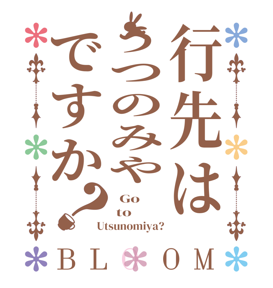 行先はうつのみやですか？BLOOM   Go  to Utsunomiya?