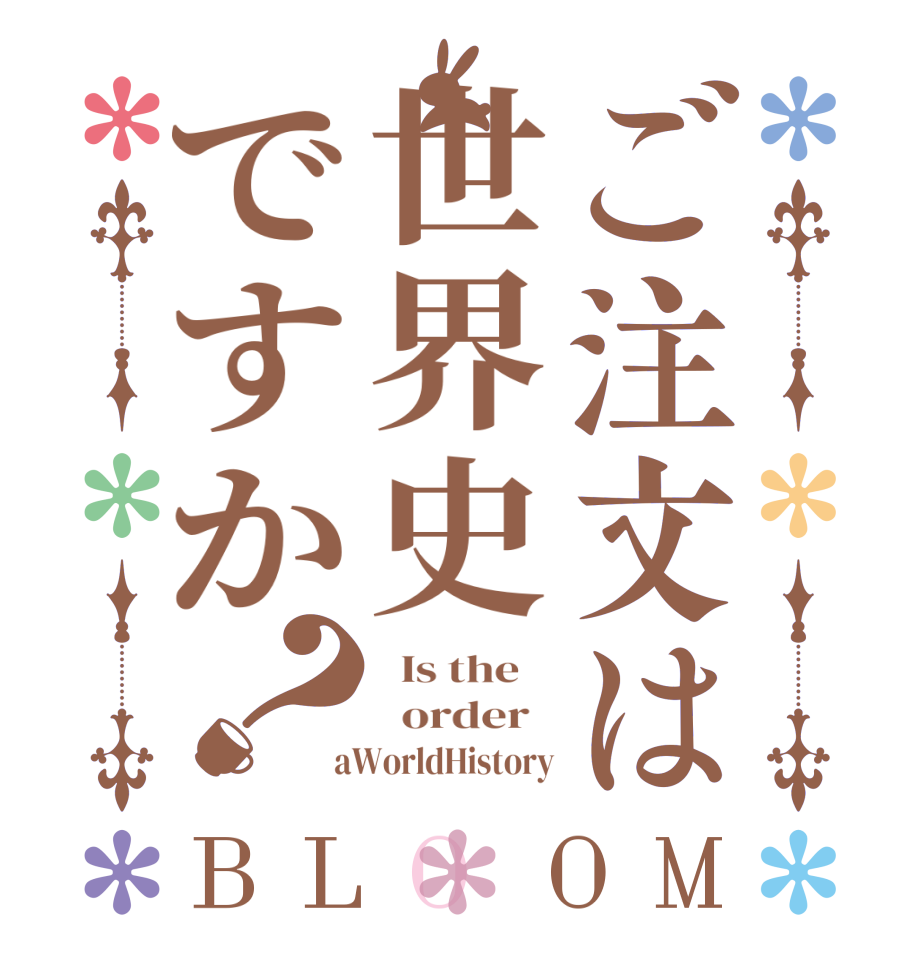 ご注文は世界史ですか？BLOOM   Is the      order    aWorldHistory