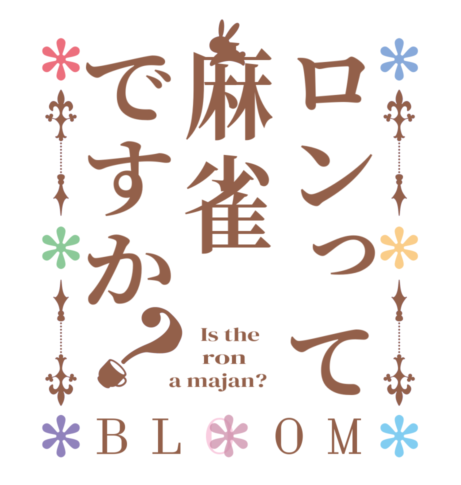 ロンって麻雀ですか？BLOOM   Is the      ron  a majan?  