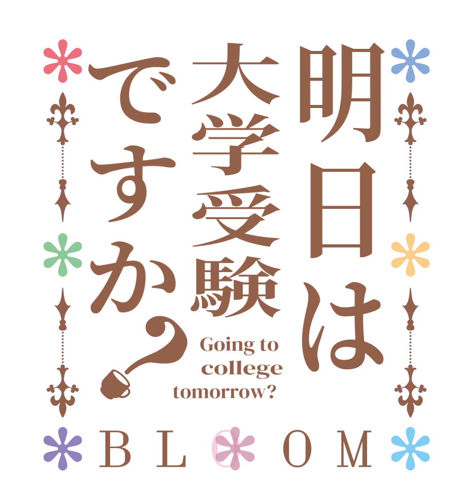 明日は大学受験ですか？BLOOM  Going to   college  tomorrow?  