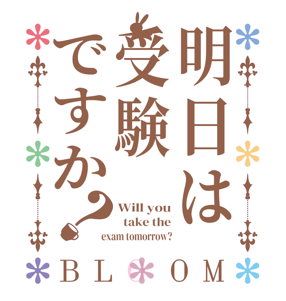 明日は受験ですか？BLOOM Will you   take the exam tomorrow?