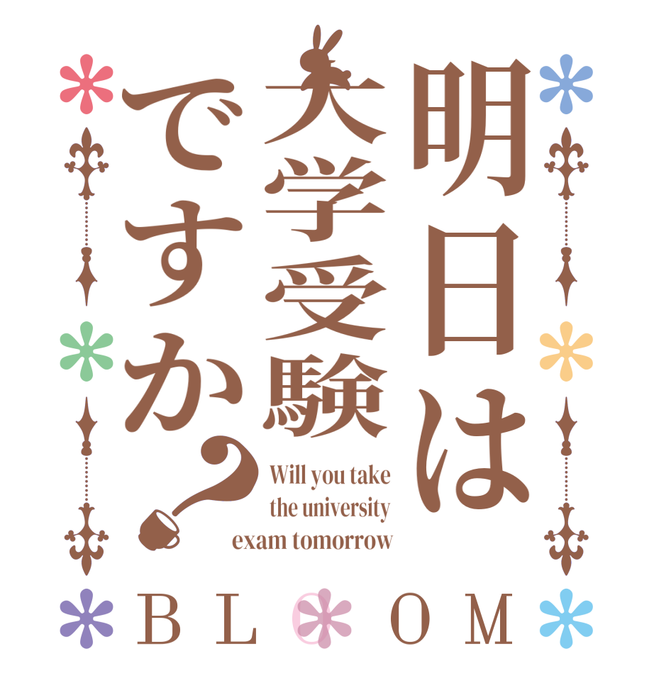 明日は大学受験ですか？BLOOM Will you take the university exam tomorrow