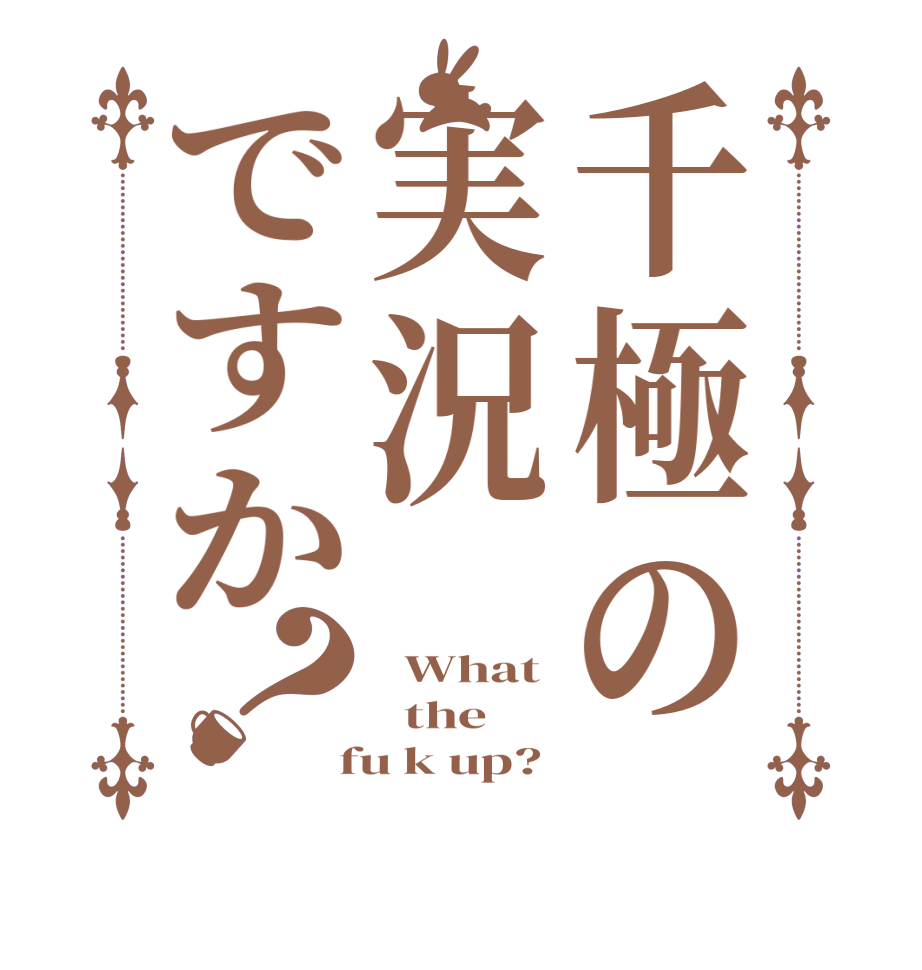 千極の実況ですか？  What   the  fu k up?