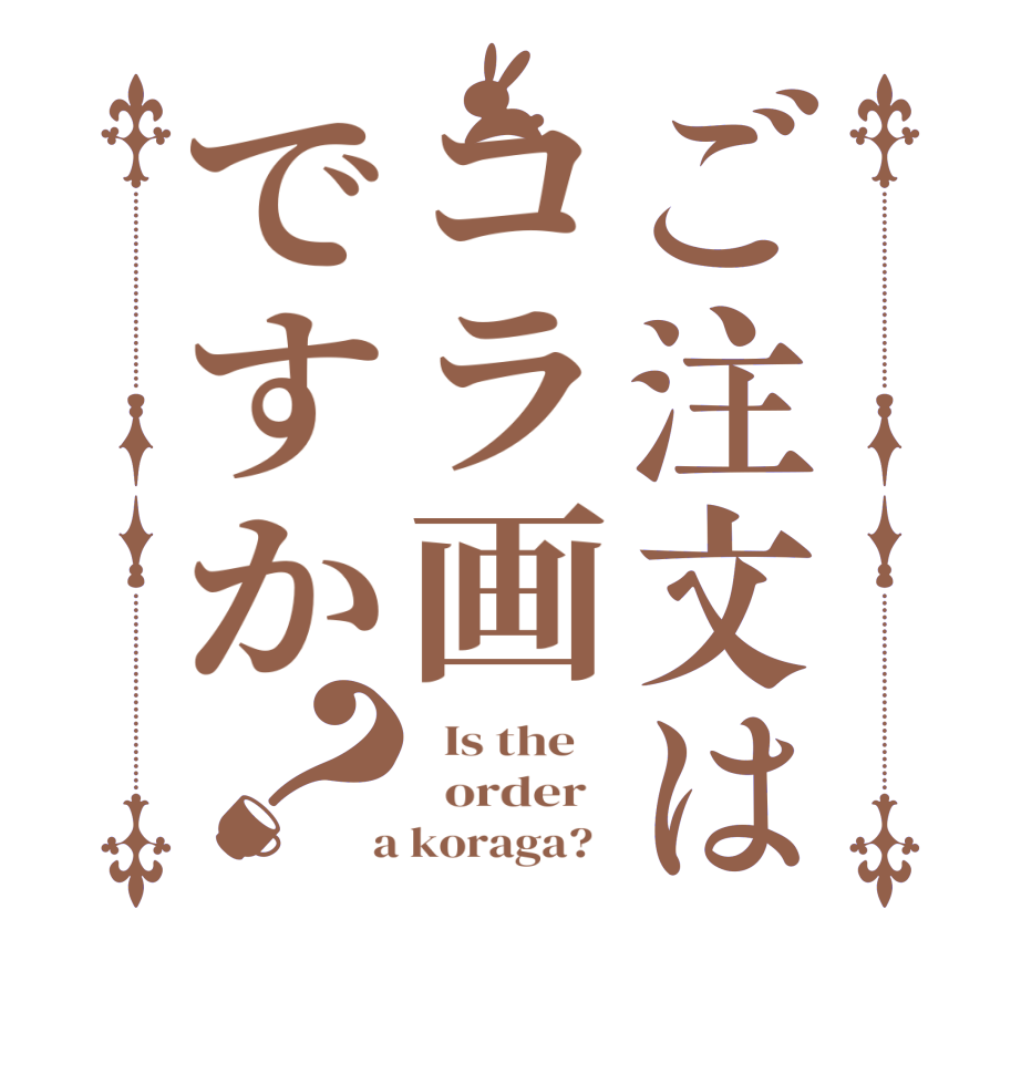 ご注文はコラ画ですか？  Is the      order    a koraga?  