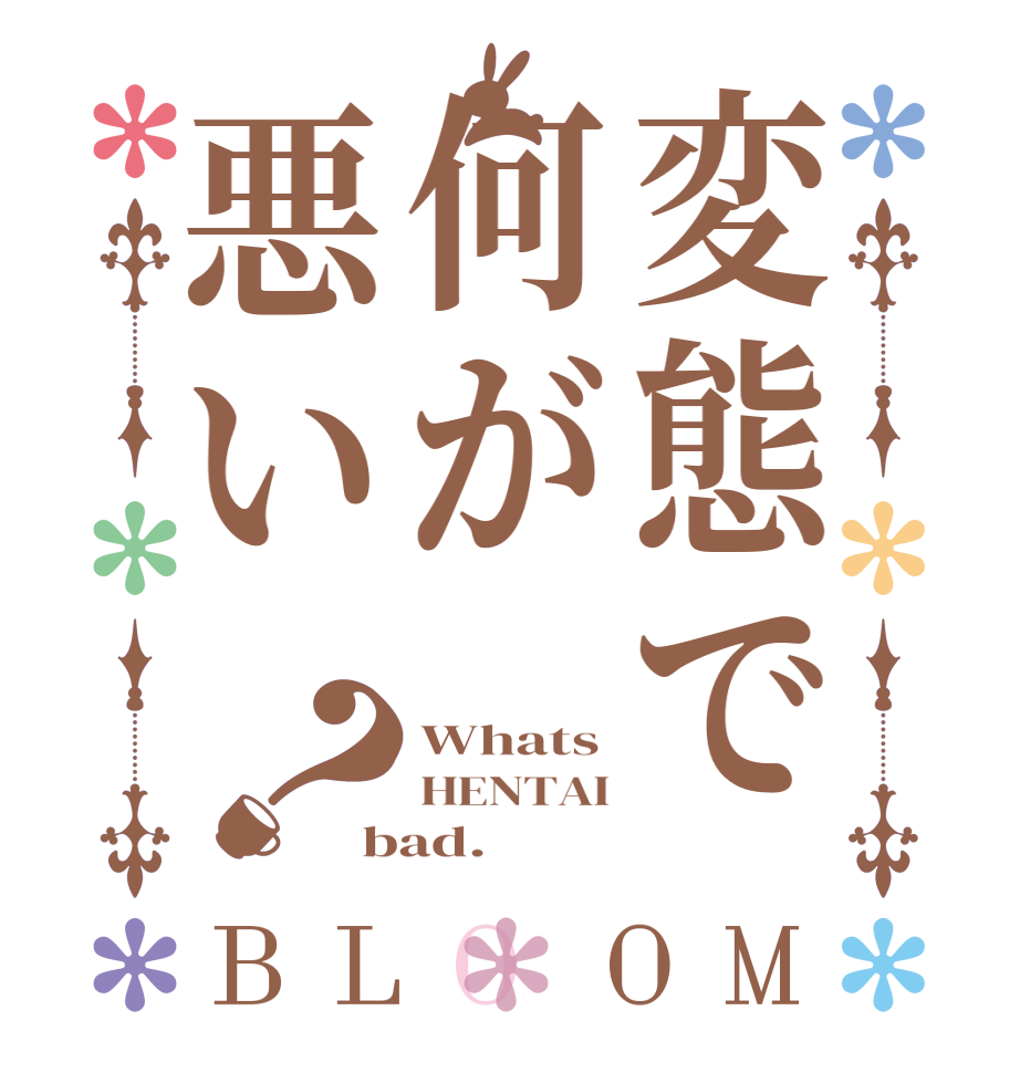 変態で何が悪い？BLOOM Whats HENTAI bad.