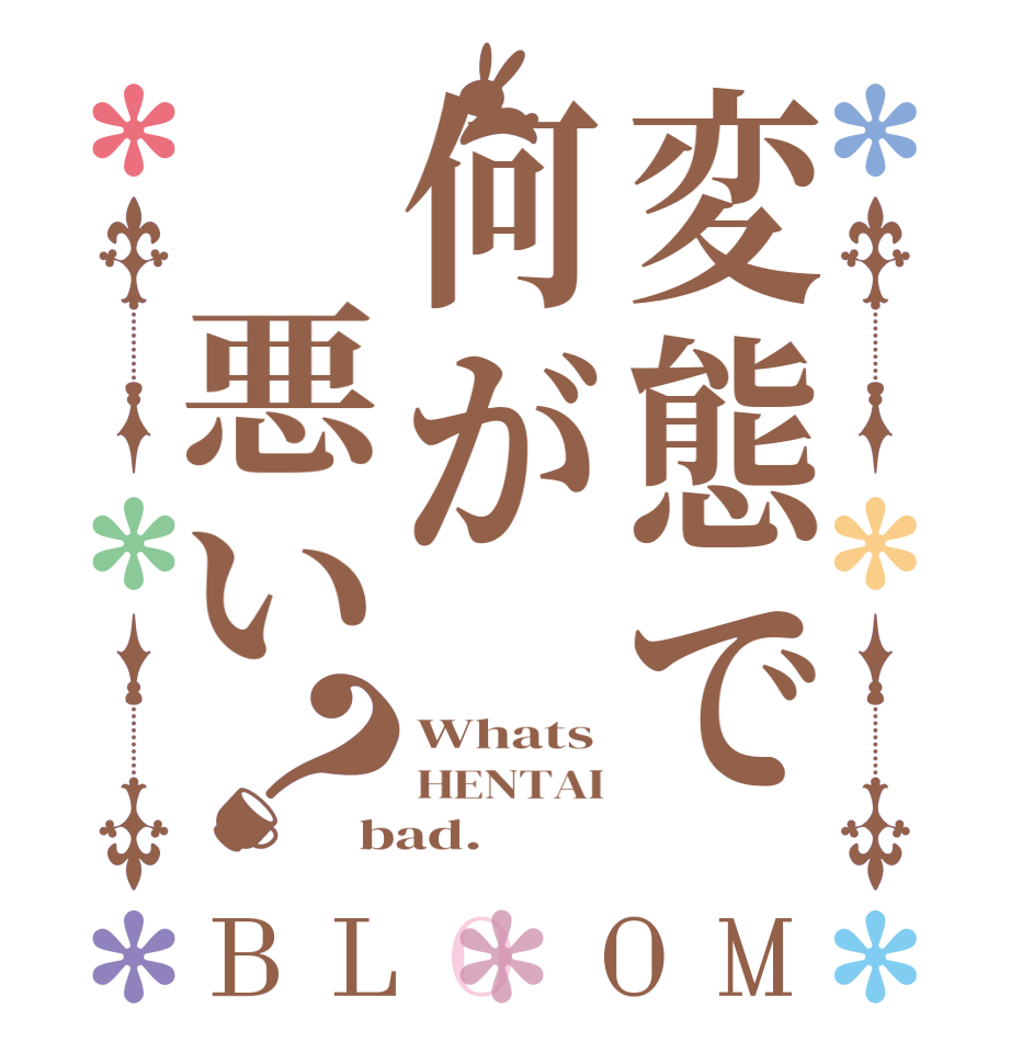 変態で何が 悪い？BLOOM Whats HENTAI bad.