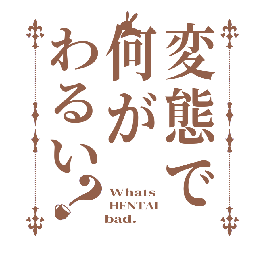変態で何がわるい？Whats HENTAI    bad.